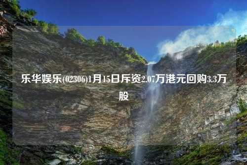 乐华娱乐(02306)1月15日斥资2.07万港元回购3.3万股